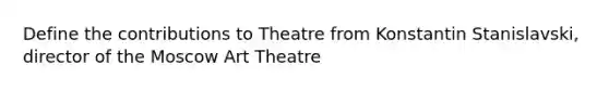 Define the contributions to Theatre from Konstantin Stanislavski, director of the Moscow Art Theatre