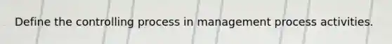 Define the controlling process in management process activities.