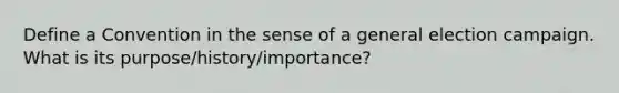 Define a Convention in the sense of a general election campaign. What is its purpose/history/importance?