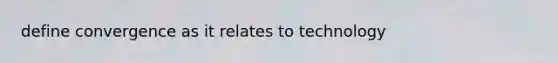 define convergence as it relates to technology