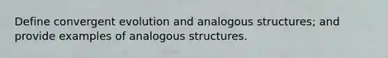 Define convergent evolution and analogous structures; and provide examples of analogous structures.