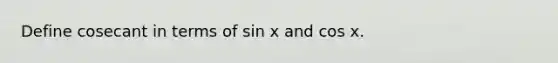 Define cosecant in terms of sin x and cos x.