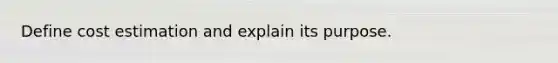 Define cost estimation and explain its purpose.