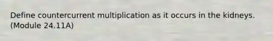 Define countercurrent multiplication as it occurs in the kidneys. (Module 24.11A)