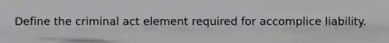Define the criminal act element required for accomplice liability.
