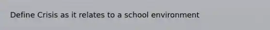 Define Crisis as it relates to a school environment