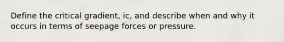 Define the critical gradient, ic, and describe when and why it occurs in terms of seepage forces or pressure.