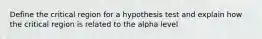 Define the critical region for a hypothesis test and explain how the critical region is related to the alpha level