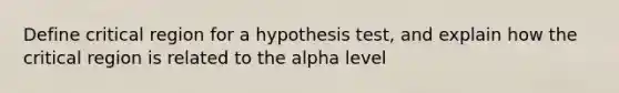 Define critical region for a hypothesis test, and explain how the critical region is related to the alpha level