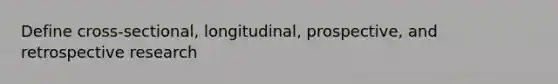 Define cross-sectional, longitudinal, prospective, and retrospective research