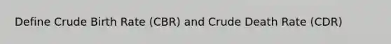 Define Crude Birth Rate (CBR) and Crude Death Rate (CDR)