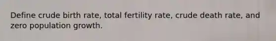 Define crude birth rate, total fertility rate, crude death rate, and zero population growth.