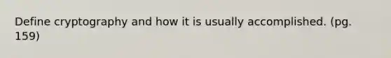Define cryptography and how it is usually accomplished. (pg. 159)