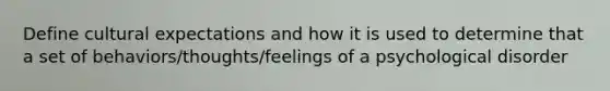 Define cultural expectations and how it is used to determine that a set of behaviors/thoughts/feelings of a psychological disorder