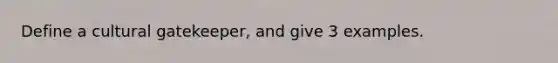 Define a cultural gatekeeper, and give 3 examples.