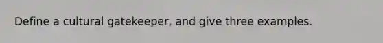 Define a cultural gatekeeper, and give three examples.