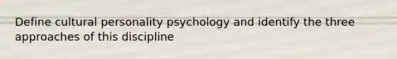 Define cultural personality psychology and identify the three approaches of this discipline