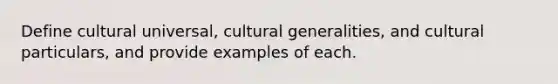 Define cultural universal, cultural generalities, and cultural particulars, and provide examples of each.