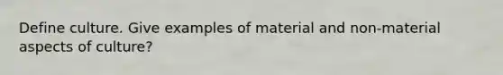 Define culture. Give examples of material and non-material aspects of culture?