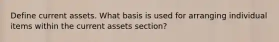 Define current assets. What basis is used for arranging individual items within the current assets section?