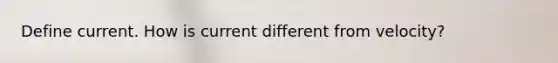 Define current. How is current different from velocity?