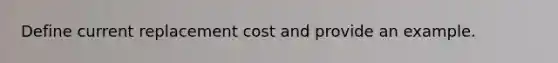 Define current replacement cost and provide an example.