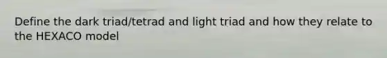 Define the dark triad/tetrad and light triad and how they relate to the HEXACO model