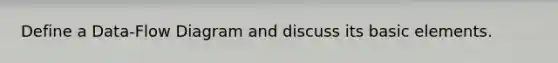 Define a Data-Flow Diagram and discuss its basic elements.