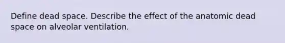 Define dead space. Describe the effect of the anatomic dead space on alveolar ventilation.