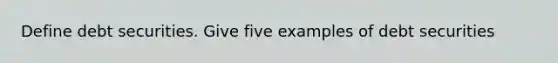 Define debt securities. Give five examples of debt securities