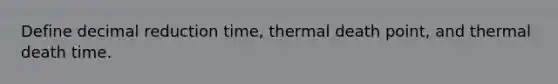 Define decimal reduction time, thermal death point, and thermal death time.