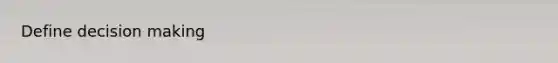 Define <a href='https://www.questionai.com/knowledge/kuI1pP196d-decision-making' class='anchor-knowledge'>decision making</a>