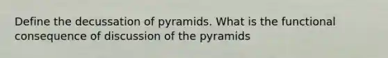 Define the decussation of pyramids. What is the functional consequence of discussion of the pyramids