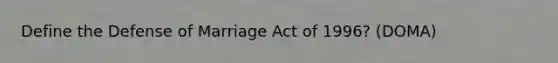 Define the Defense of Marriage Act of 1996? (DOMA)