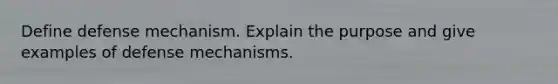 Define defense mechanism. Explain the purpose and give examples of defense mechanisms.