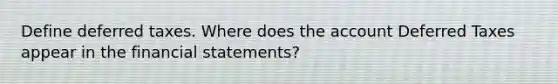 Define deferred taxes. Where does the account Deferred Taxes appear in the financial statements?