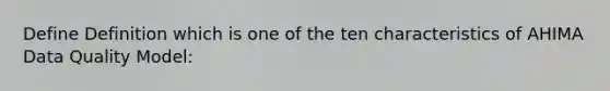 Define Definition which is one of the ten characteristics of AHIMA Data Quality Model: