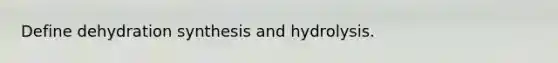 Define dehydration synthesis and hydrolysis.