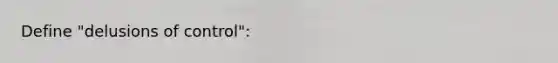 Define "delusions of control":