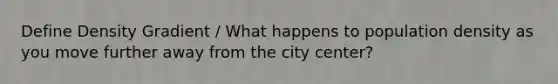 Define Density Gradient / What happens to population density as you move further away from the city center?