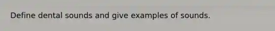 Define dental sounds and give examples of sounds.