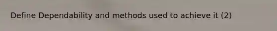 Define Dependability and methods used to achieve it (2)