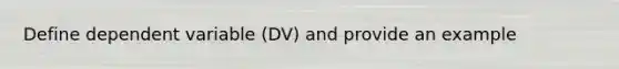 Define dependent variable (DV) and provide an example