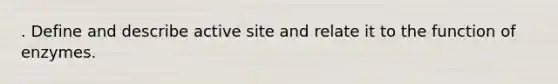 . Define and describe active site and relate it to the function of enzymes.