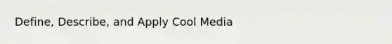 Define, Describe, and Apply Cool Media