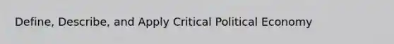 Define, Describe, and Apply Critical Political Economy