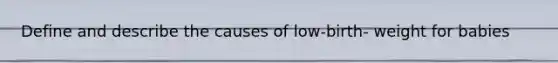 Define and describe the causes of low-birth- weight for babies