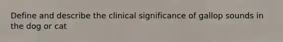 Define and describe the clinical significance of gallop sounds in the dog or cat