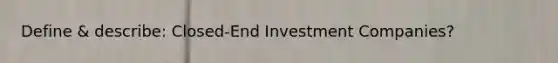 Define & describe: Closed-End Investment Companies?