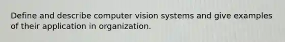 Define and describe computer vision systems and give examples of their application in organization.